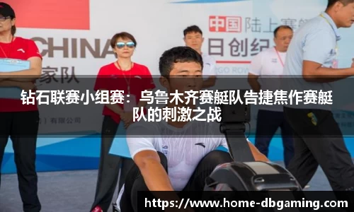 钻石联赛小组赛：乌鲁木齐赛艇队告捷焦作赛艇队的刺激之战