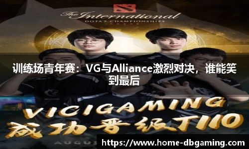 训练场青年赛：VG与Alliance激烈对决，谁能笑到最后