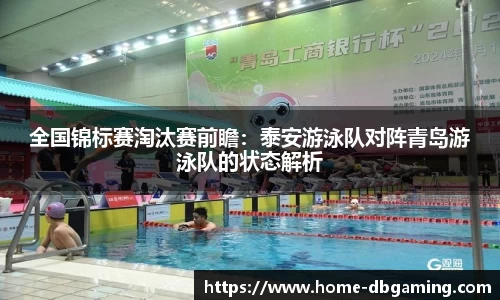 全国锦标赛淘汰赛前瞻：泰安游泳队对阵青岛游泳队的状态解析