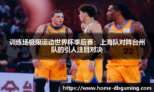 训练场极限运动世界杯季后赛：上海队对阵台州队的引人注目对决