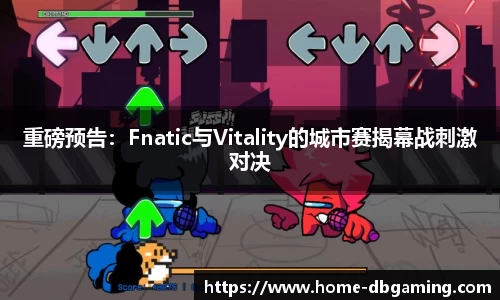 重磅预告：Fnatic与Vitality的城市赛揭幕战刺激对决