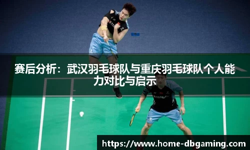 赛后分析：武汉羽毛球队与重庆羽毛球队个人能力对比与启示