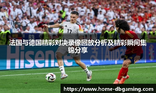 法国与德国精彩对决录像回放分析及精彩瞬间集锦分享