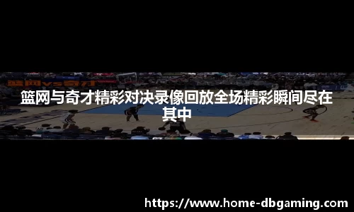 篮网与奇才精彩对决录像回放全场精彩瞬间尽在其中